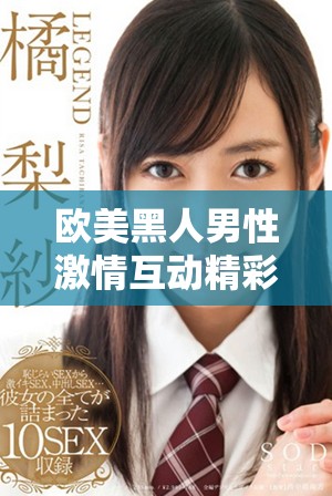 欧美黑人男性激情互动精彩瞬间重现探索全新边界