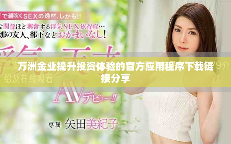 万洲金业提升投资体验的官方应用程序下载链接分享