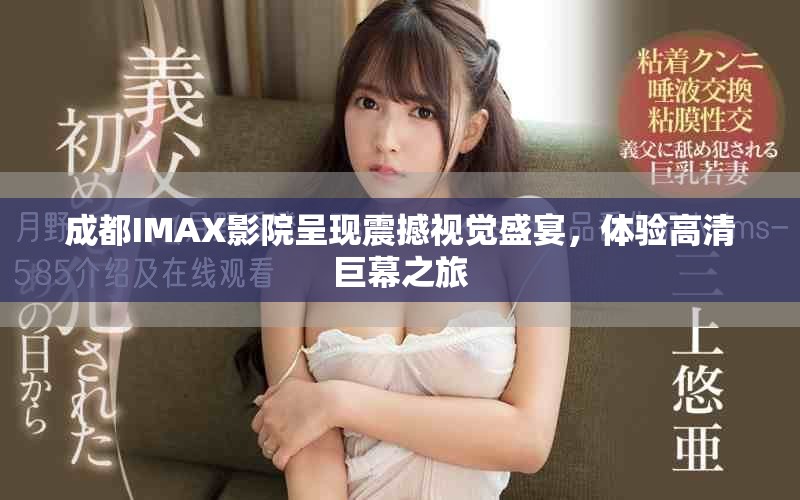 成都IMAX影院呈现震撼视觉盛宴，体验高清巨幕之旅