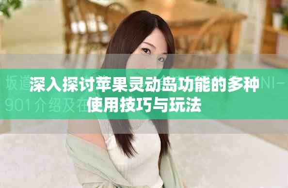 深入探讨苹果灵动岛功能的多种使用技巧与玩法