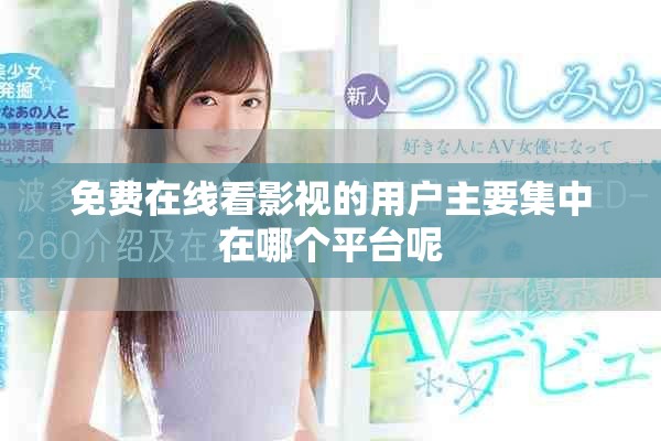 免费在线看影视的用户主要集中在哪个平台呢