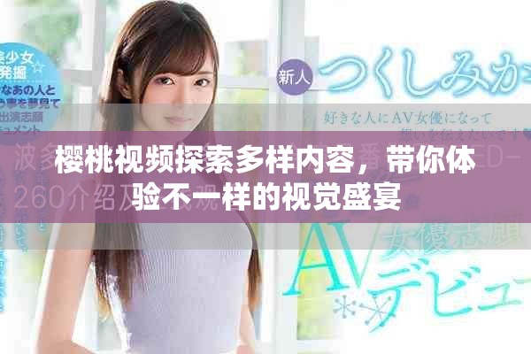樱桃视频探索多样内容，带你体验不一样的视觉盛宴