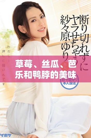 草莓、丝瓜、芭乐和鸭脖的美味奶茶聚会探秘