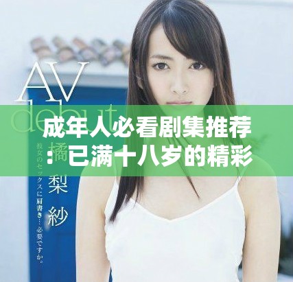成年人必看剧集推荐：已满十八岁的精彩故事在线欣赏