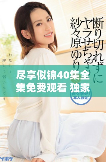 尽享似锦40集全集免费观看 独家上线精彩连连看