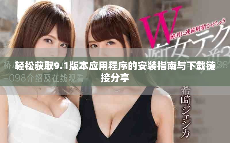 轻松获取9.1版本应用程序的安装指南与下载链接分享