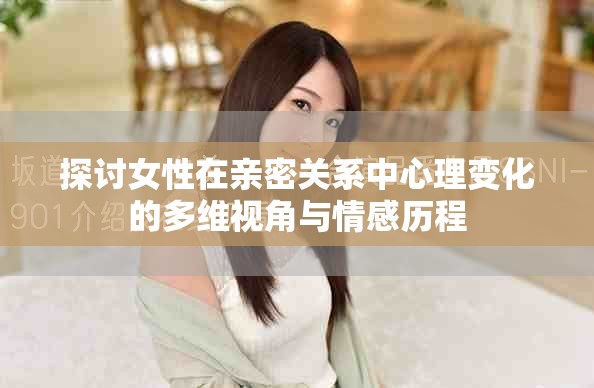探讨女性在亲密关系中心理变化的多维视角与情感历程
