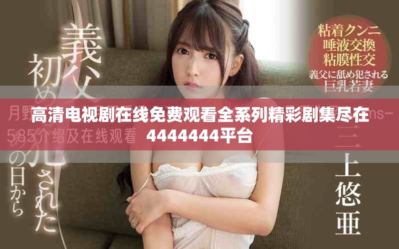 高清电视剧在线免费观看全系列精彩剧集尽在4444444平台