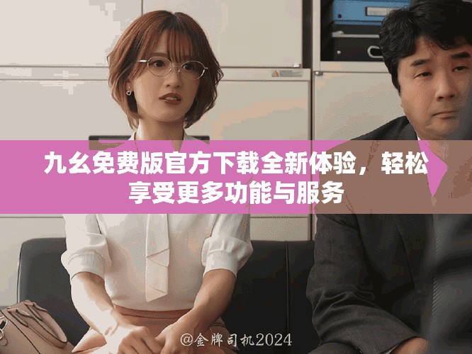九幺免费版官方下载全新体验，轻松享受更多功能与服务