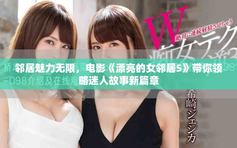 邻居魅力无限，电影《漂亮的女邻居5》带你领略迷人故事新篇章