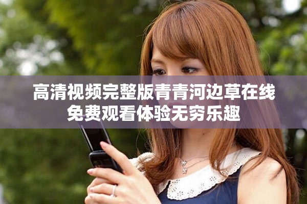 高清视频完整版青青河边草在线免费观看体验无穷乐趣