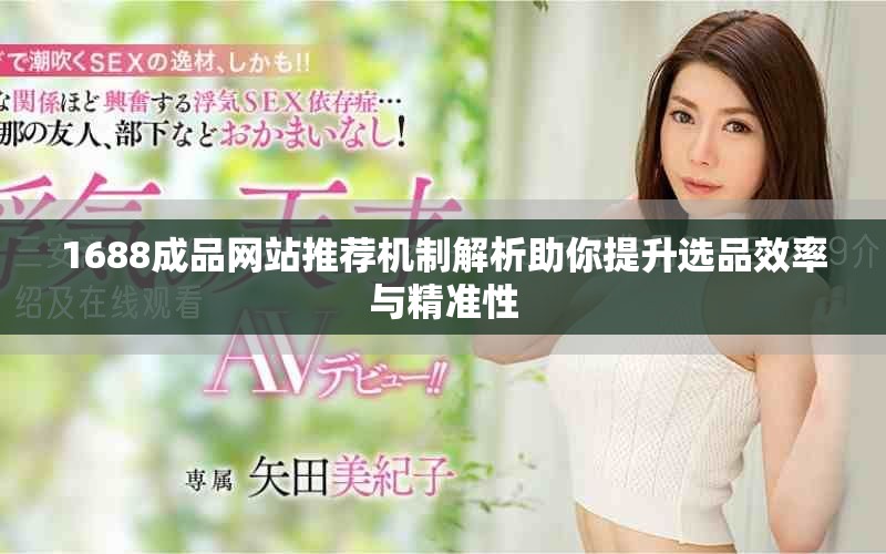 1688成品网站推荐机制解析助你提升选品效率与精准性