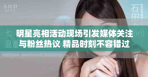 明星亮相活动现场引发媒体关注与粉丝热议 精品时刻不容错过