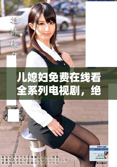 儿媳妇免费在线看全系列电视剧，绝不收费精彩不断