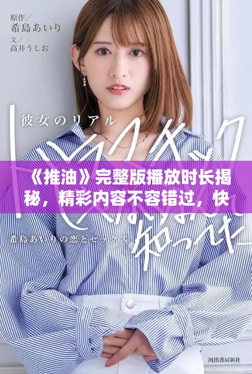 《推油》完整版播放时长揭秘，精彩内容不容错过，快来了解！
