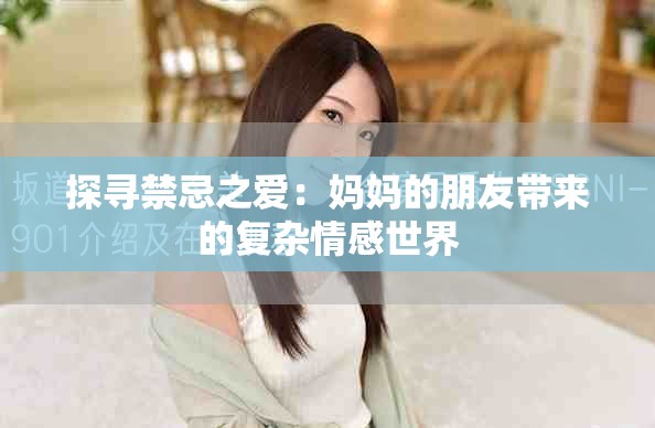 探寻禁忌之爱：妈妈的朋友带来的复杂情感世界