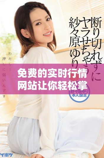 免费的实时行情网站让你轻松掌握市场动态与投资机会