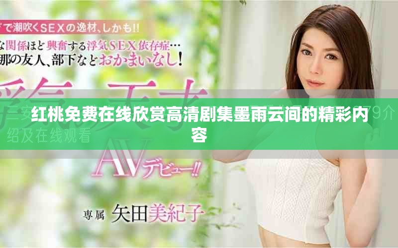 红桃免费在线欣赏高清剧集墨雨云间的精彩内容