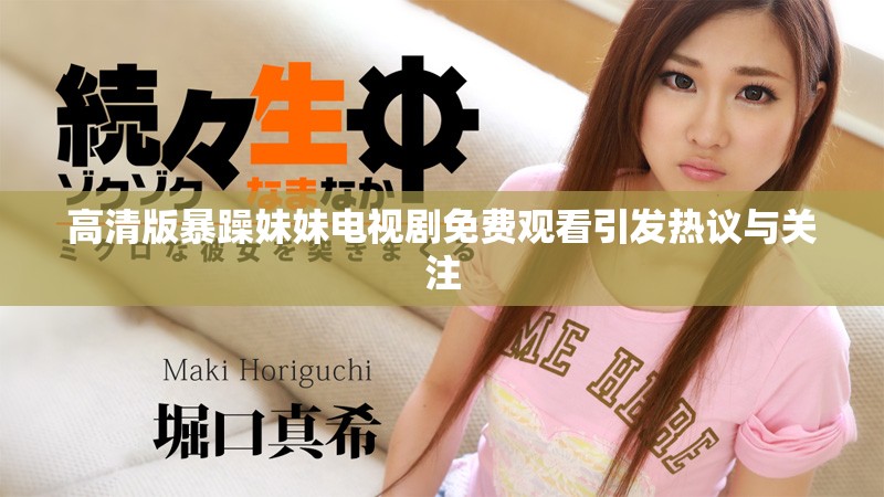高清版暴躁妹妹电视剧免费观看引发热议与关注