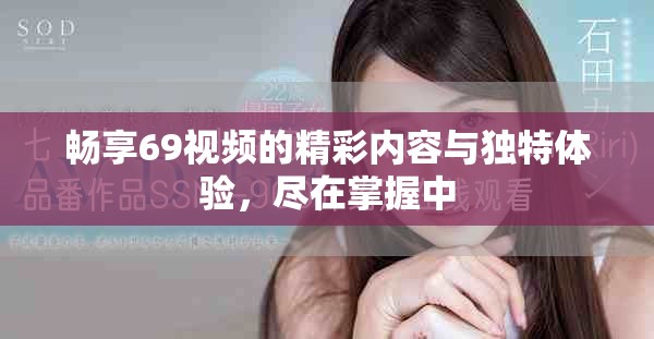 畅享69视频的精彩内容与独特体验，尽在掌握中