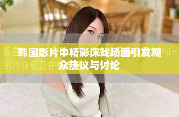韩国影片中精彩床戏场面引发观众热议与讨论