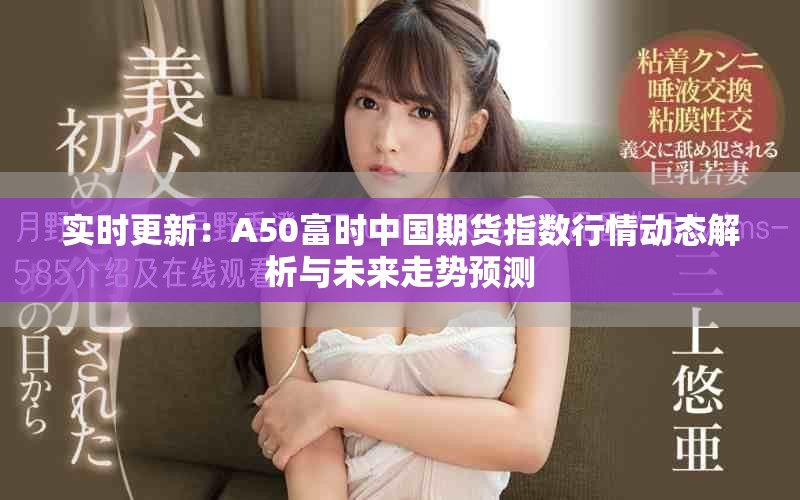 实时更新：A50富时中国期货指数行情动态解析与未来走势预测
