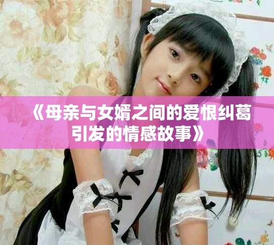 《母亲与女婿之间的爱恨纠葛引发的情感故事》