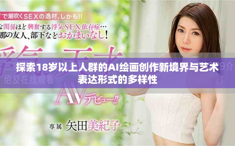 探索18岁以上人群的AI绘画创作新境界与艺术表达形式的多样性