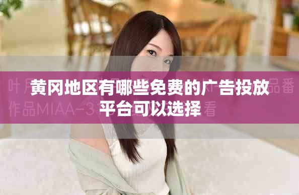 黄冈地区有哪些免费的广告投放平台可以选择