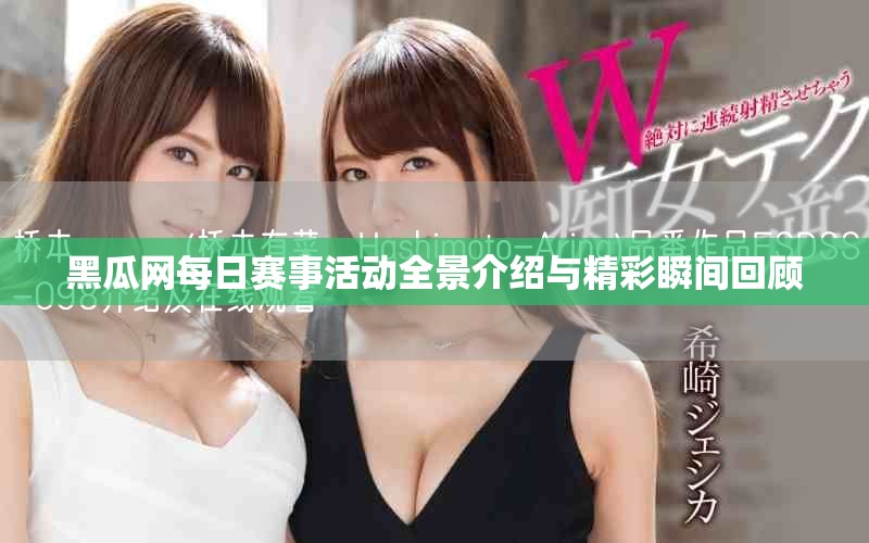 黑瓜网每日赛事活动全景介绍与精彩瞬间回顾