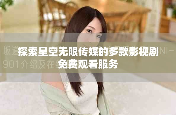 探索星空无限传媒的多款影视剧免费观看服务