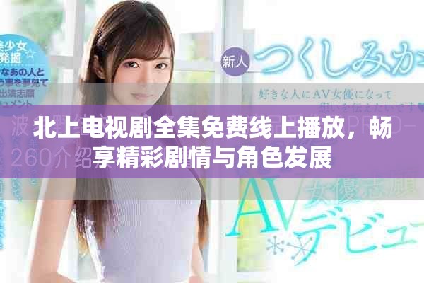 北上电视剧全集免费线上播放，畅享精彩剧情与角色发展