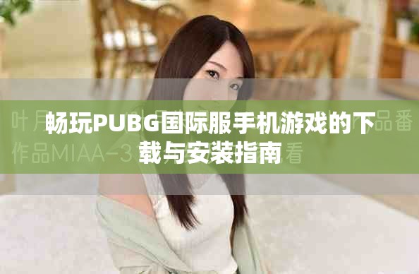 畅玩PUBG国际服手机游戏的下载与安装指南