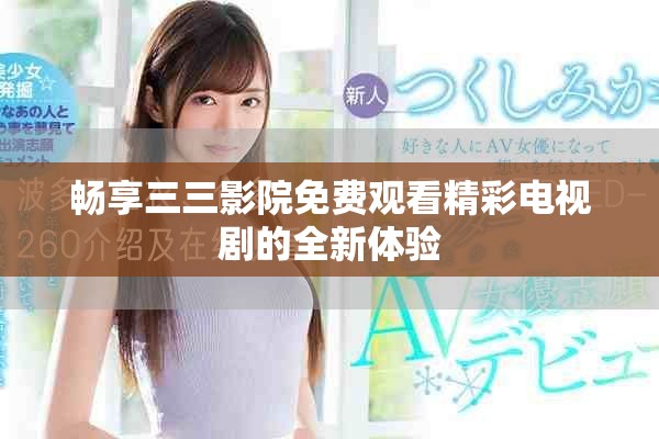 畅享三三影院免费观看精彩电视剧的全新体验