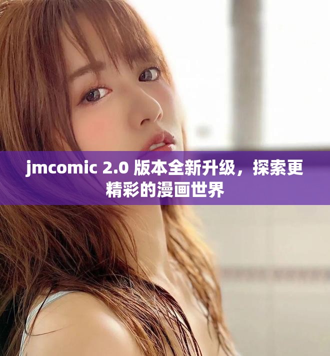 jmcomic 2.0 版本全新升级，探索更精彩的漫画世界