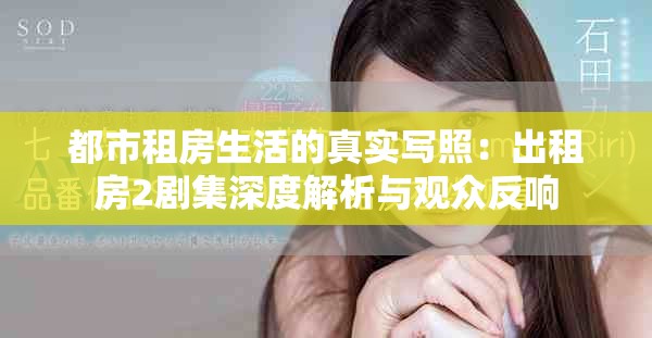 都市租房生活的真实写照：出租房2剧集深度解析与观众反响