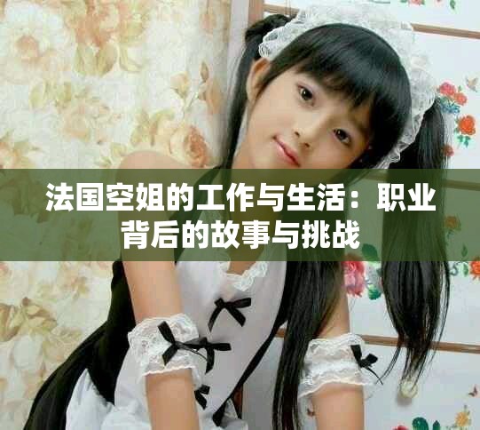 法国空姐的工作与生活：职业背后的故事与挑战