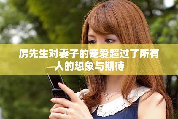 厉先生对妻子的宠爱超过了所有人的想象与期待