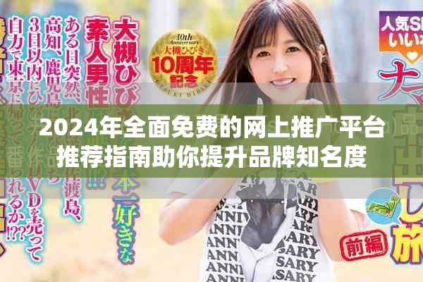 2024年全面免费的网上推广平台推荐指南助你提升品牌知名度