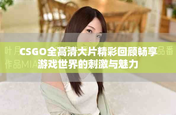 CSGO全高清大片精彩回顾畅享游戏世界的刺激与魅力