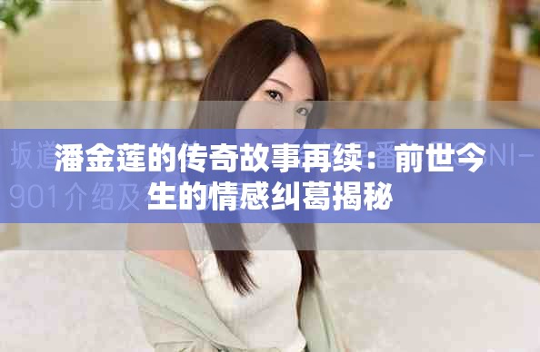 潘金莲的传奇故事再续：前世今生的情感纠葛揭秘