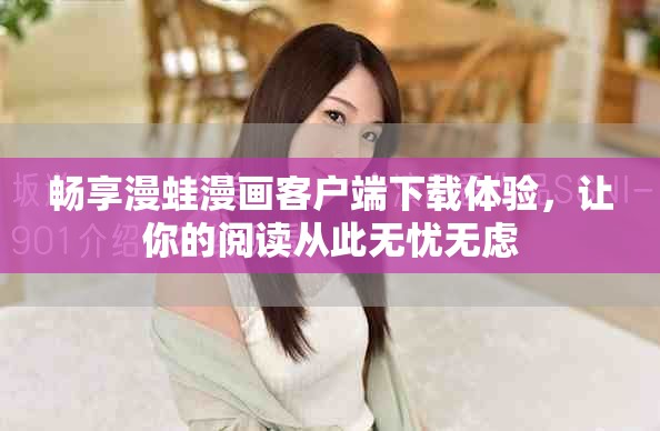 畅享漫蛙漫画客户端下载体验，让你的阅读从此无忧无虑