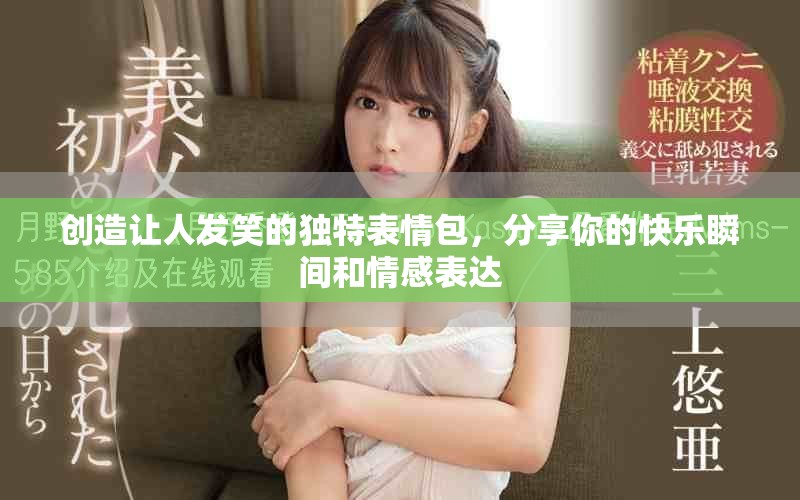 创造让人发笑的独特表情包，分享你的快乐瞬间和情感表达