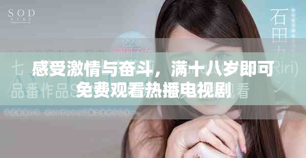 感受激情与奋斗，满十八岁即可免费观看热播电视剧