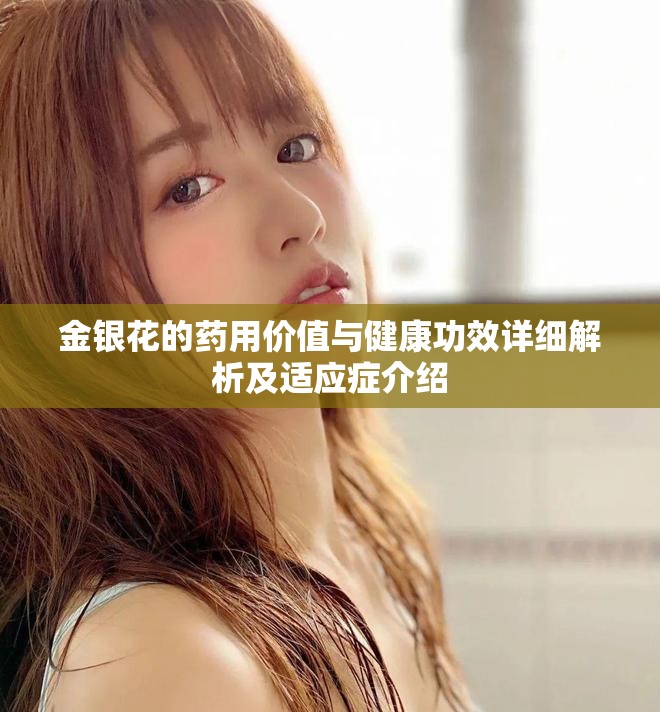 金银花的药用价值与健康功效详细解析及适应症介绍