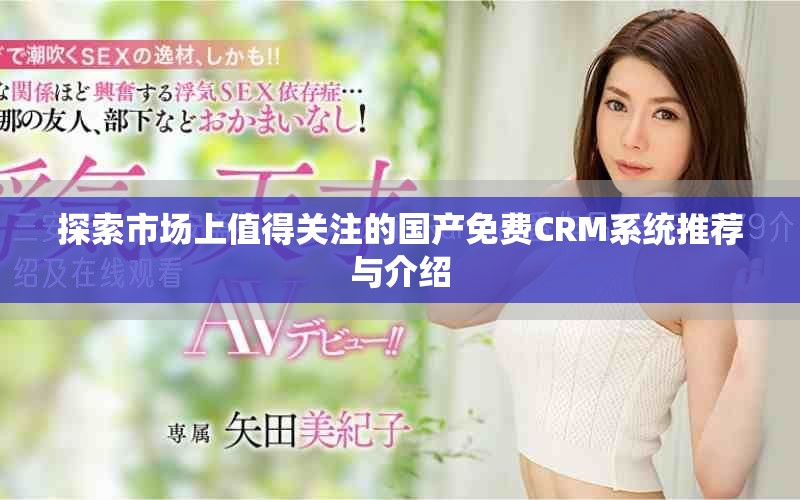 探索市场上值得关注的国产免费CRM系统推荐与介绍