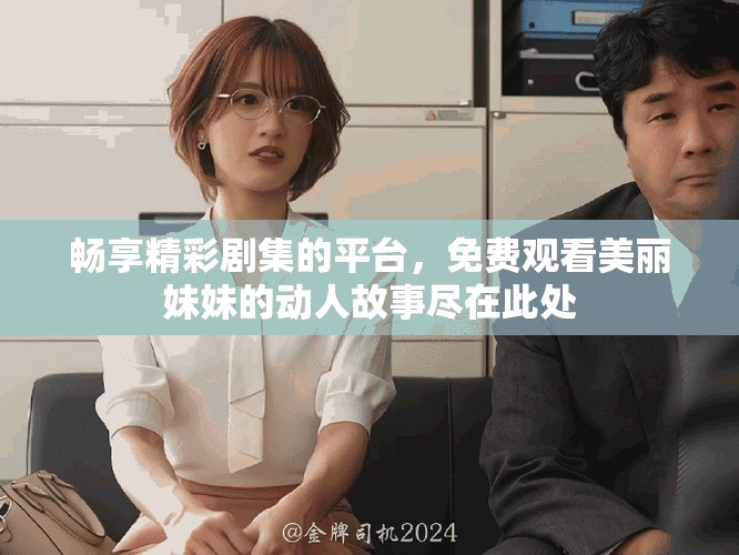 畅享精彩剧集的平台，免费观看美丽妹妹的动人故事尽在此处