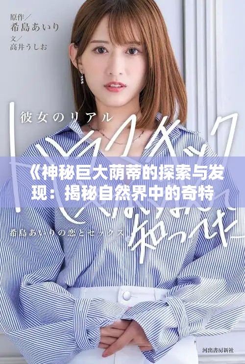 《神秘巨大荫蒂的探索与发现：揭秘自然界中的奇特现象》