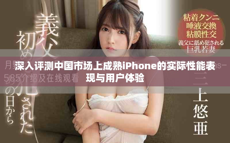 深入评测中国市场上成熟iPhone的实际性能表现与用户体验