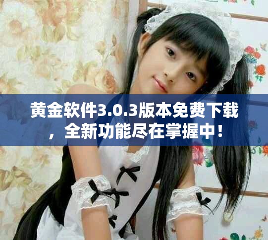 黄金软件3.0.3版本免费下载，全新功能尽在掌握中！